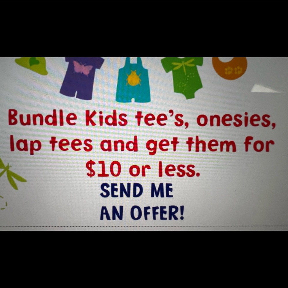 Bundle kids tee’s, onesies, laps, etc. And get them for $10 or less! Send offers